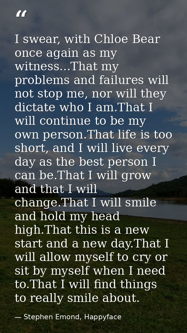 I swear, with Chloe Bear once again as my witness...That my problems and failures will not stop me, nor will they dictat — Stephen Emond, Happyface