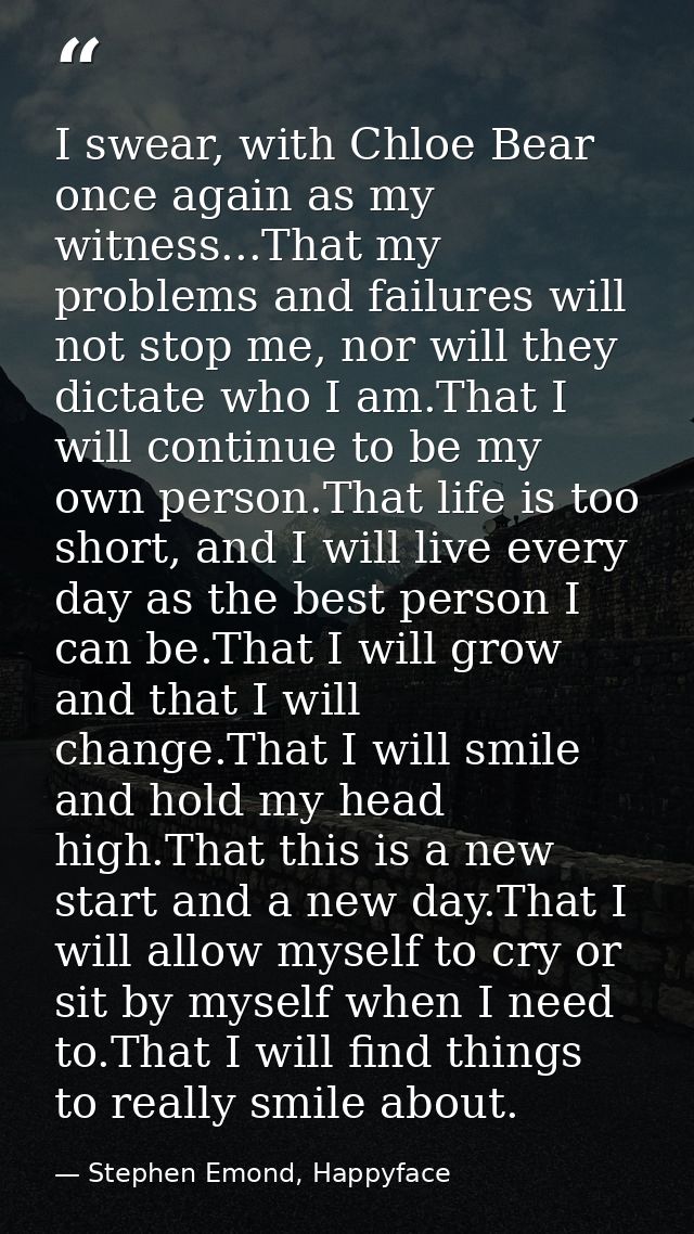 I swear, with Chloe Bear once again as my witness...That my problems and failures will not stop me, nor will they dictat — Stephen Emond, Happyface