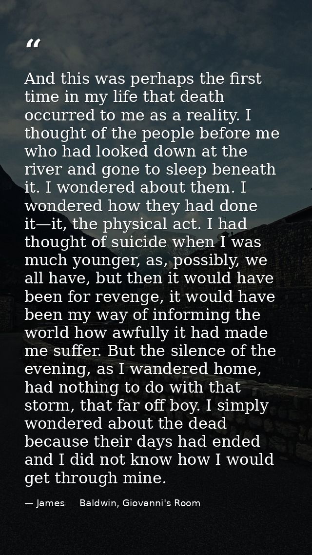 And this was perhaps the first time in my life that death occurred to me as a reality. I thought of the people before me — James     Baldwin, Giovanni's Room