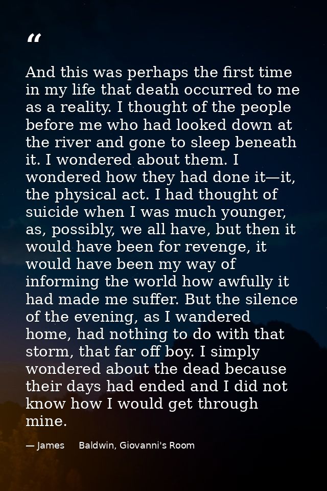 And this was perhaps the first time in my life that death occurred to me as a reality. I thought of the people before me — James     Baldwin, Giovanni's Room