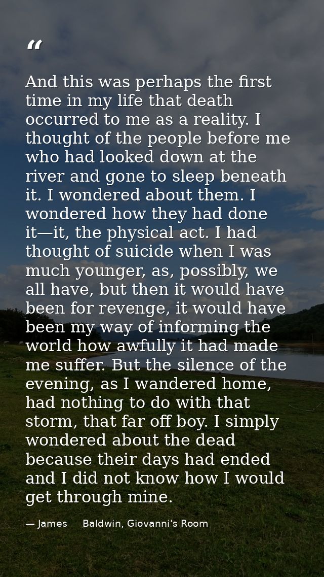 And this was perhaps the first time in my life that death occurred to me as a reality. I thought of the people before me — James     Baldwin, Giovanni's Room