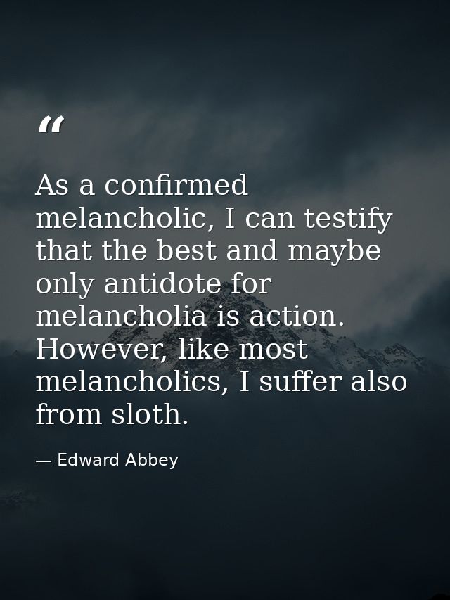 As a confirmed melancholic, I can testify that the best and maybe only antidote for melancholia is action. However, like — Edward Abbey
