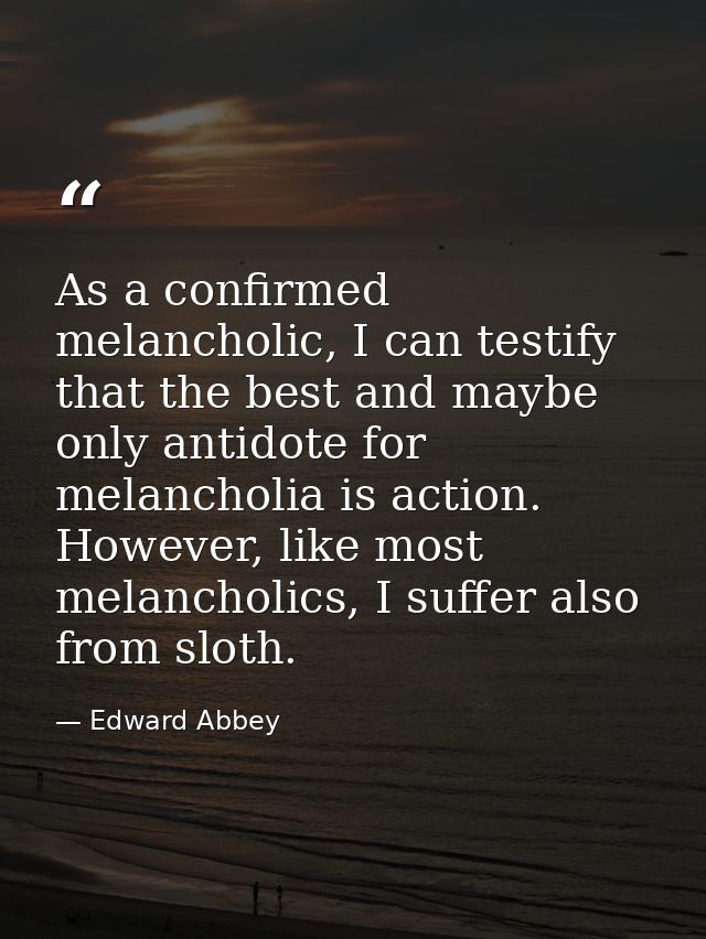 As a confirmed melancholic, I can testify that the best and maybe only antidote for melancholia is action. However, like — Edward Abbey