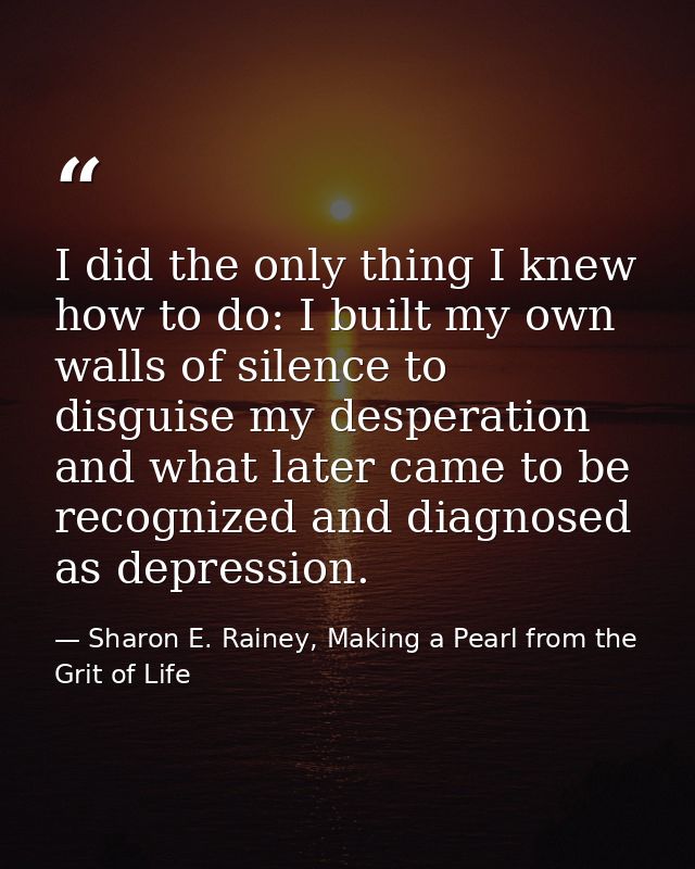 I did the only thing I knew how to do: I built my own walls of silence to disguise my desperation and what later came to — Sharon E. Rainey, Making a Pearl from the Grit of Life