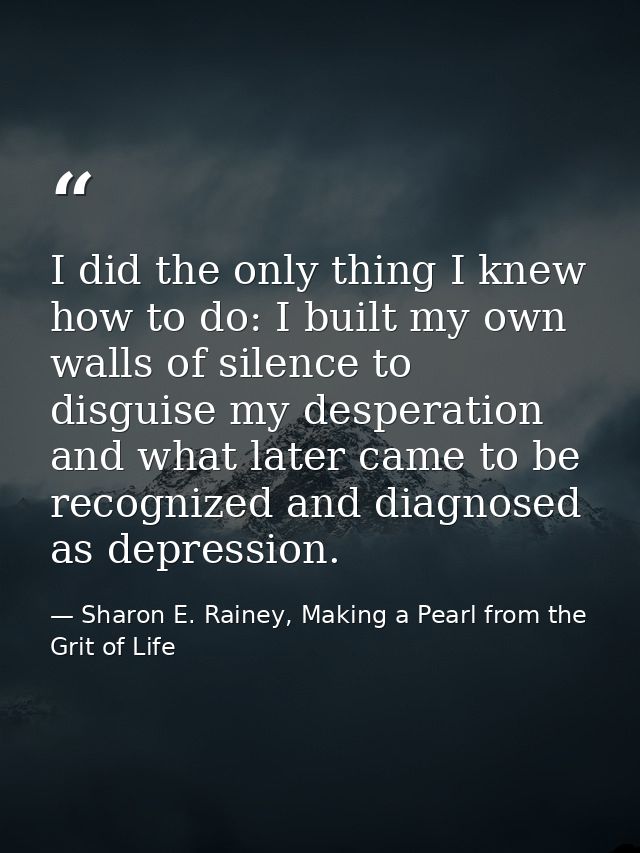 I did the only thing I knew how to do: I built my own walls of silence to disguise my desperation and what later came to — Sharon E. Rainey, Making a Pearl from the Grit of Life