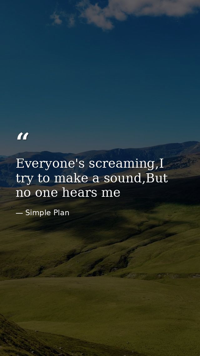 Everyone's screaming,I try to make a sound,But no one hears me — Simple Plan