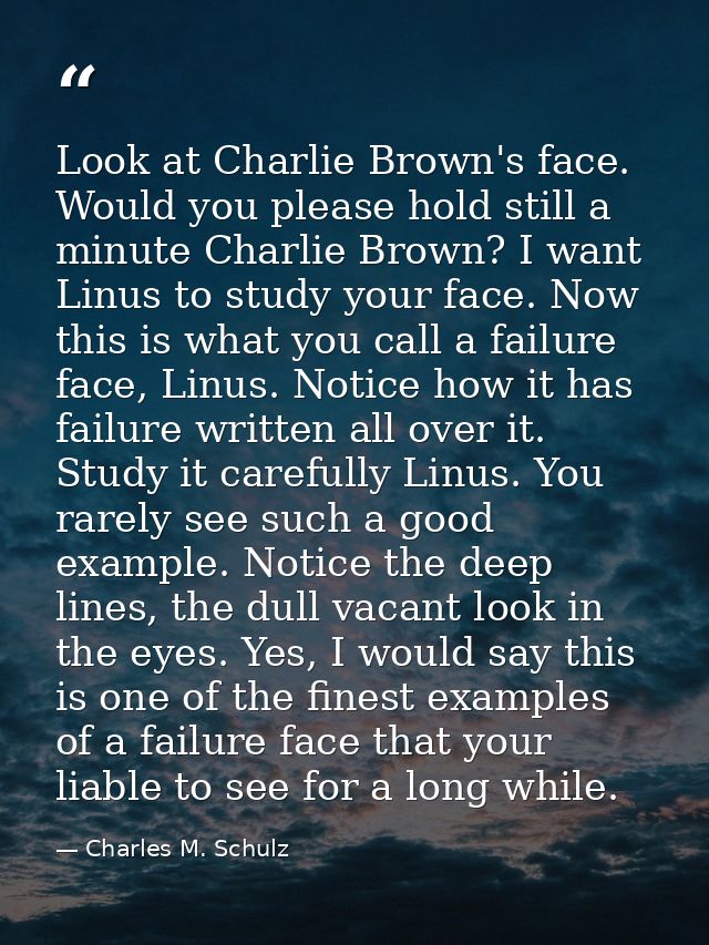 Look at Charlie Brown's face. Would you please hold still a minute Charlie Brown? I want Linus to study your face. Now t — Charles M. Schulz