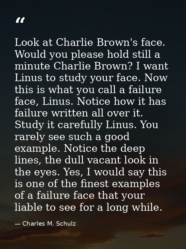 Look at Charlie Brown's face. Would you please hold still a minute Charlie Brown? I want Linus to study your face. Now t — Charles M. Schulz