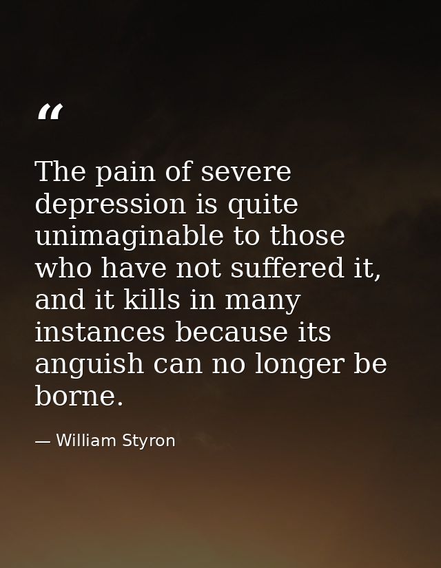 The pain of severe depression is quite unimaginable to those who have not suffered it, and it kills in many instances be — William Styron
