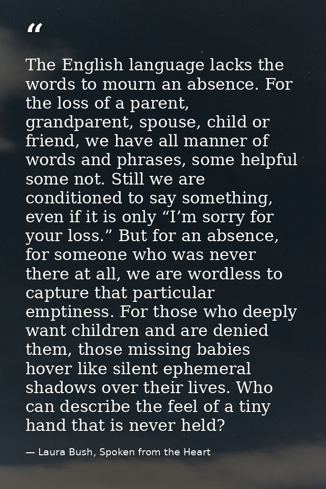 The English language lacks the words to mourn an absence. For the loss of a parent, grandparent, spouse, child or friend — Laura Bush, Spoken from the Heart