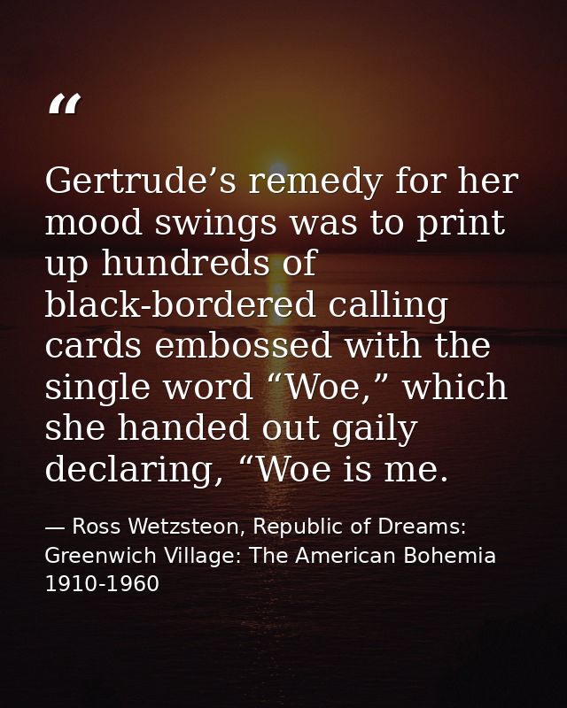 Gertrude’s remedy for her mood swings was to print up hundreds of black-bordered calling cards embossed with the single  — Ross Wetzsteon, Republic of Dreams: Greenwich Village: The American Bohemia 1910-1960