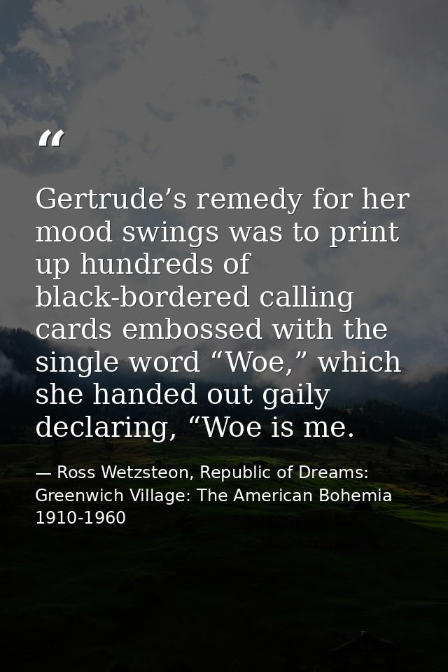 Gertrude’s remedy for her mood swings was to print up hundreds of black-bordered calling cards embossed with the single  — Ross Wetzsteon, Republic of Dreams: Greenwich Village: The American Bohemia 1910-1960