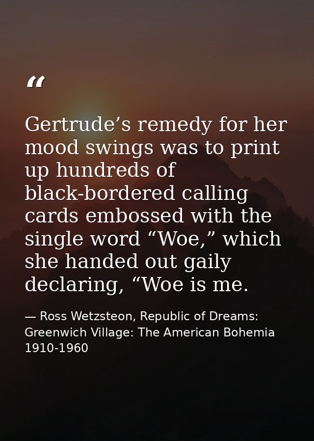 Gertrude’s remedy for her mood swings was to print up hundreds of black-bordered calling cards embossed with the single  — Ross Wetzsteon, Republic of Dreams: Greenwich Village: The American Bohemia 1910-1960