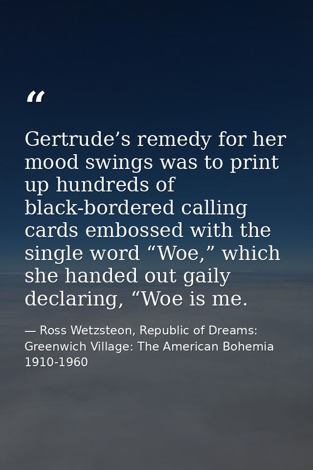 Gertrude’s remedy for her mood swings was to print up hundreds of black-bordered calling cards embossed with the single  — Ross Wetzsteon, Republic of Dreams: Greenwich Village: The American Bohemia 1910-1960