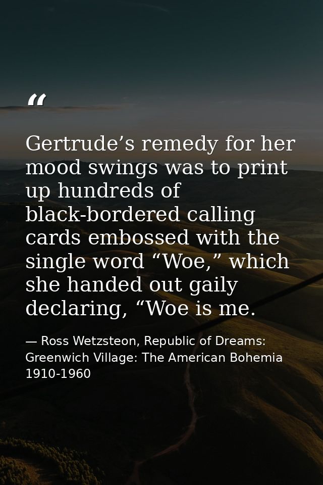 Gertrude’s remedy for her mood swings was to print up hundreds of black-bordered calling cards embossed with the single  — Ross Wetzsteon, Republic of Dreams: Greenwich Village: The American Bohemia 1910-1960