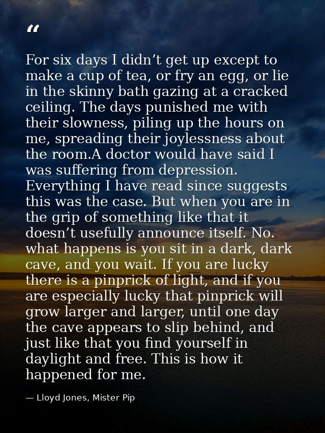 For six days I didn’t get up except to make a cup of tea, or fry an egg, or lie in the skinny bath gazing at a cracked c — Lloyd Jones, Mister Pip