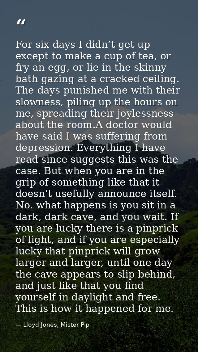 For six days I didn’t get up except to make a cup of tea, or fry an egg, or lie in the skinny bath gazing at a cracked c — Lloyd Jones, Mister Pip