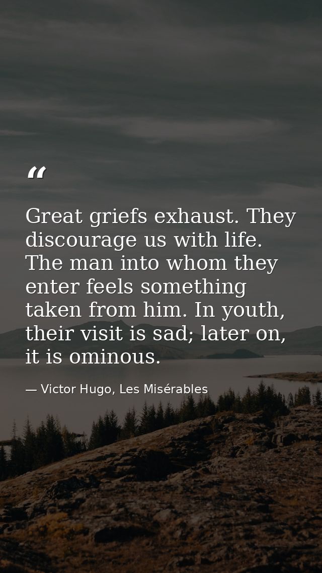 Great griefs exhaust. They discourage us with life. The man into whom they enter feels something taken from him. In yout — Victor Hugo, Les Misérables