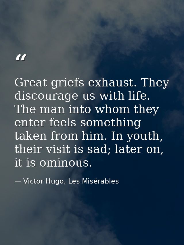 Great griefs exhaust. They discourage us with life. The man into whom they enter feels something taken from him. In yout — Victor Hugo, Les Misérables