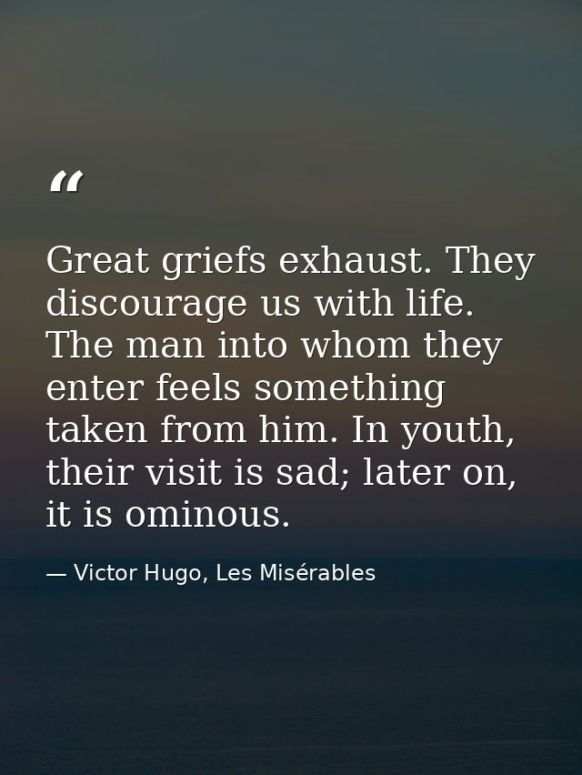 Great griefs exhaust. They discourage us with life. The man into whom they enter feels something taken from him. In yout — Victor Hugo, Les Misérables
