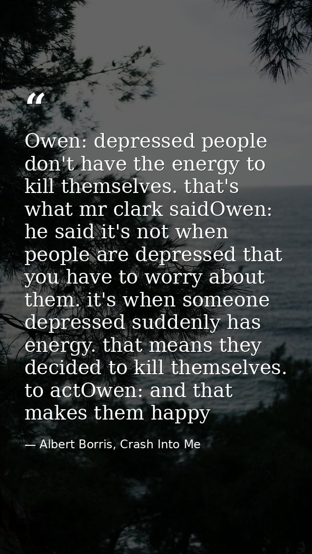 Owen: depressed people don't have the energy to kill themselves. that's what mr clark saidOwen: he said it's not when pe — Albert Borris, Crash Into Me