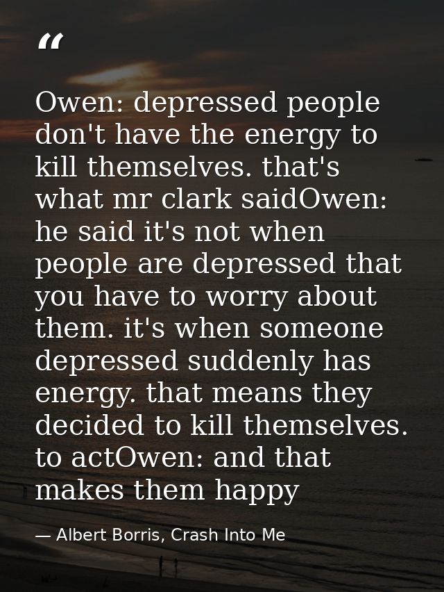 Owen: depressed people don't have the energy to kill themselves. that's what mr clark saidOwen: he said it's not when pe — Albert Borris, Crash Into Me
