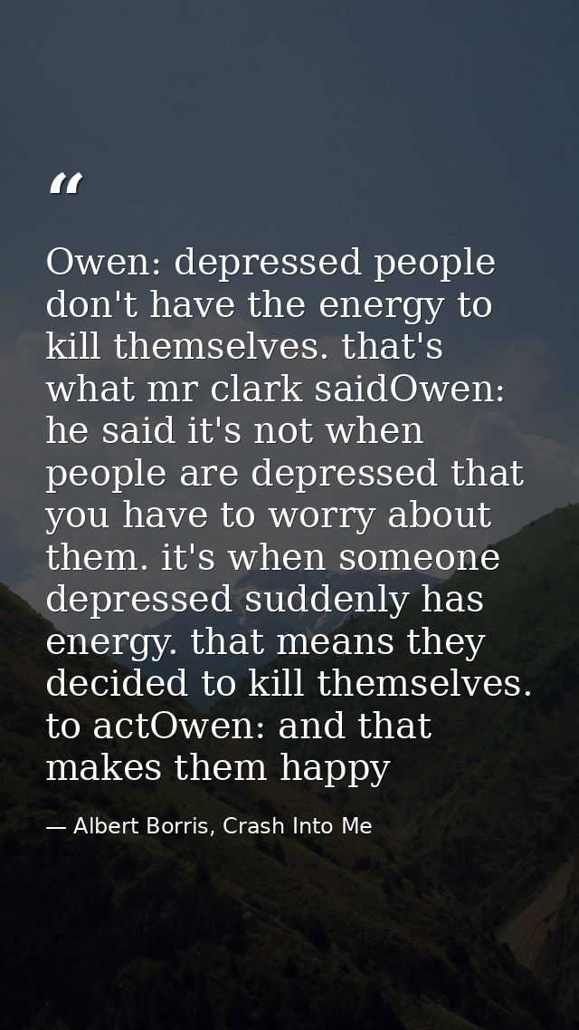 Owen: depressed people don't have the energy to kill themselves. that's what mr clark saidOwen: he said it's not when pe — Albert Borris, Crash Into Me