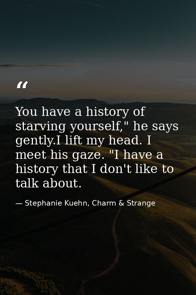 You have a history of starving yourself," he says gently.I lift my head. I meet his gaze. "I have a history that I don't — Stephanie Kuehn, Charm & Strange