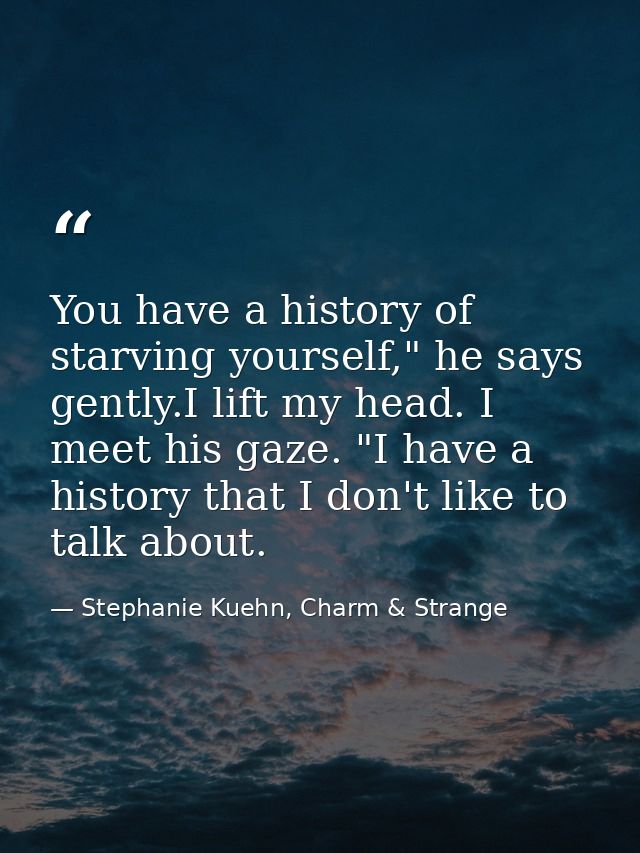 You have a history of starving yourself," he says gently.I lift my head. I meet his gaze. "I have a history that I don't — Stephanie Kuehn, Charm & Strange