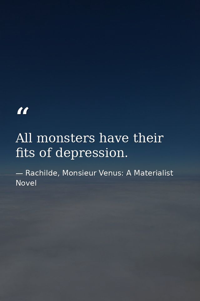 All monsters have their fits of depression. — Rachilde, Monsieur Venus: A Materialist Novel