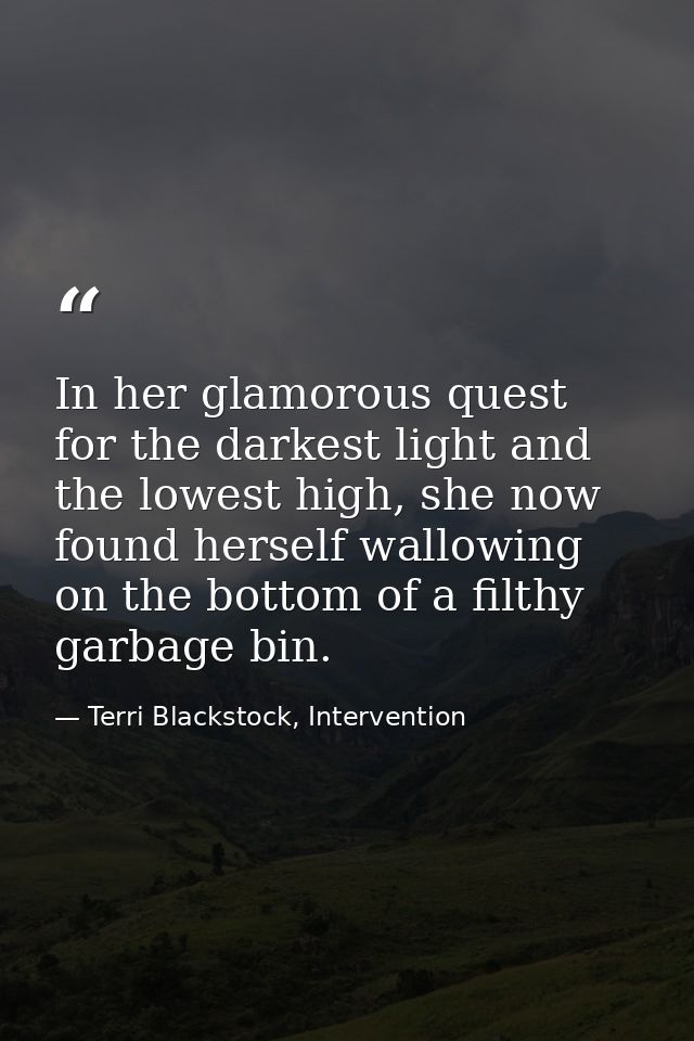 In her glamorous quest for the darkest light and the lowest high, she now found herself wallowing on the bottom of a fil — Terri Blackstock, Intervention