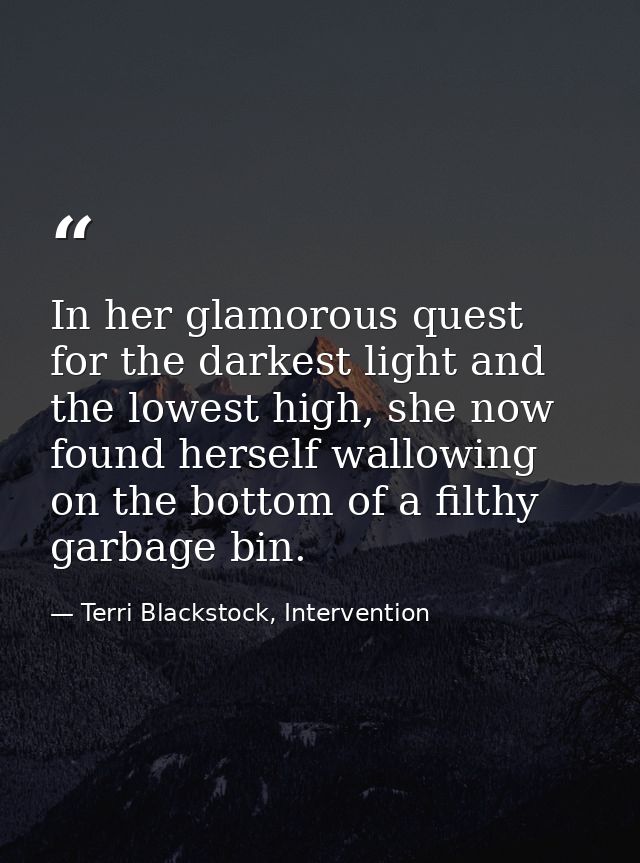 In her glamorous quest for the darkest light and the lowest high, she now found herself wallowing on the bottom of a fil — Terri Blackstock, Intervention