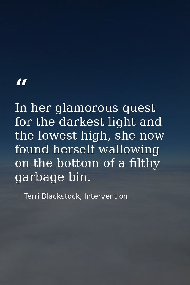 In her glamorous quest for the darkest light and the lowest high, she now found herself wallowing on the bottom of a fil — Terri Blackstock, Intervention