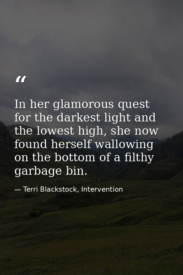 In her glamorous quest for the darkest light and the lowest high, she now found herself wallowing on the bottom of a fil — Terri Blackstock, Intervention