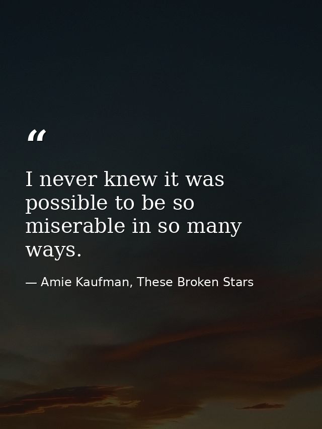I never knew it was possible to be so miserable in so many ways. — Amie Kaufman, These Broken Stars