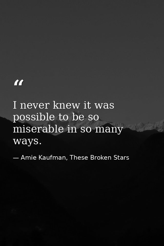 I never knew it was possible to be so miserable in so many ways. — Amie Kaufman, These Broken Stars