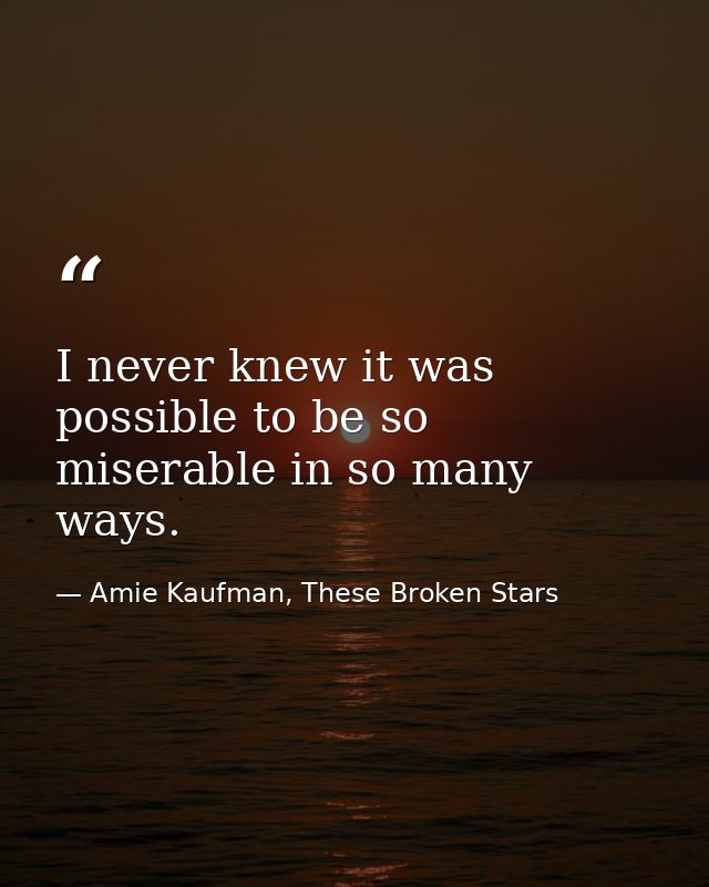 I never knew it was possible to be so miserable in so many ways. — Amie Kaufman, These Broken Stars