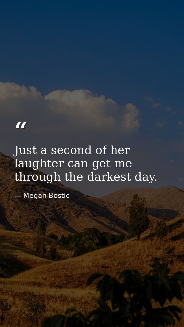 Just a second of her laughter can get me through the darkest day. — Megan Bostic