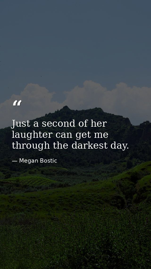 Just a second of her laughter can get me through the darkest day. — Megan Bostic