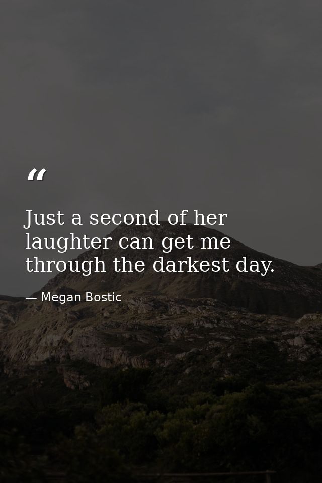 Just a second of her laughter can get me through the darkest day. — Megan Bostic