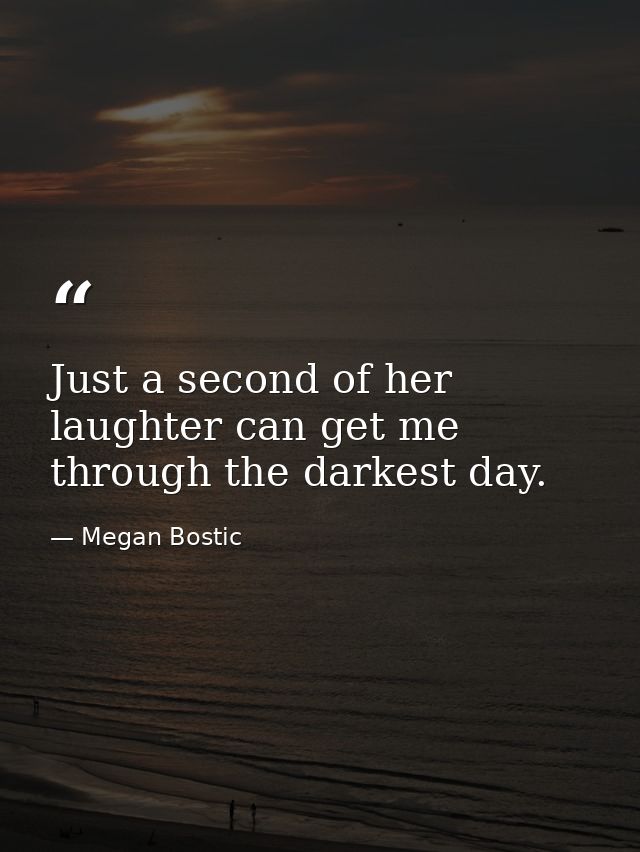 Just a second of her laughter can get me through the darkest day. — Megan Bostic