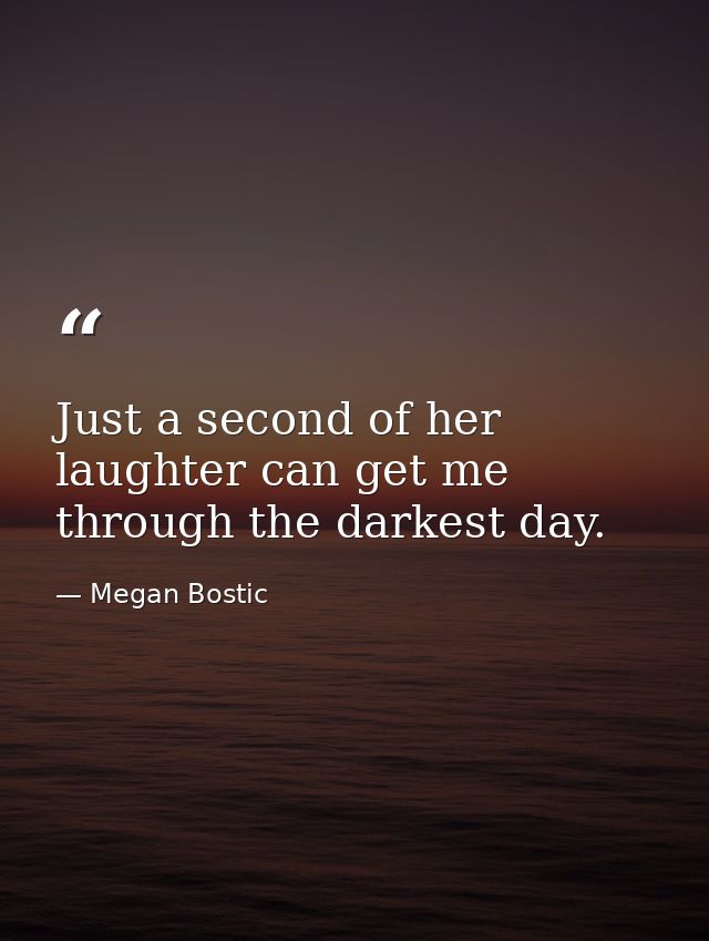 Just a second of her laughter can get me through the darkest day. — Megan Bostic