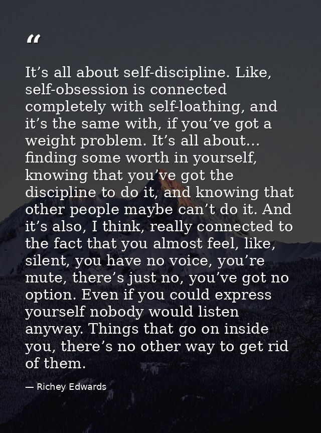 It’s all about self-discipline. Like, self-obsession is connected completely with self-loathing, and it’s the same with, — Richey Edwards