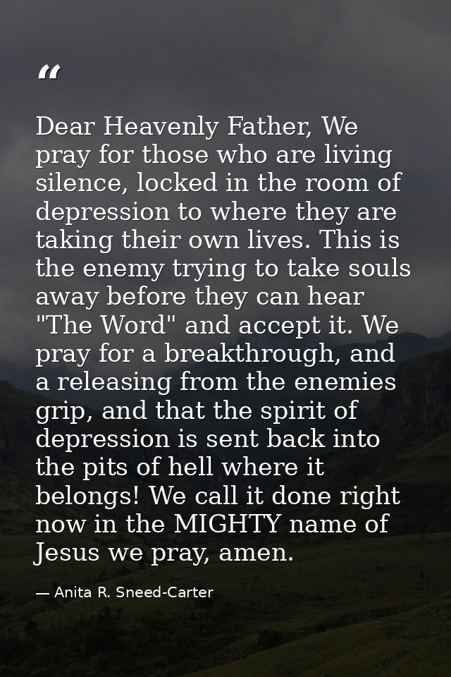 Dear Heavenly Father, We pray for those who are living silence, locked in the room of depression to where they are takin — Anita R. Sneed-Carter