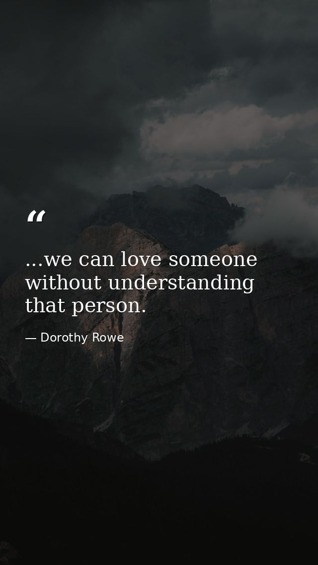 ...we can love someone without understanding that person. — Dorothy Rowe