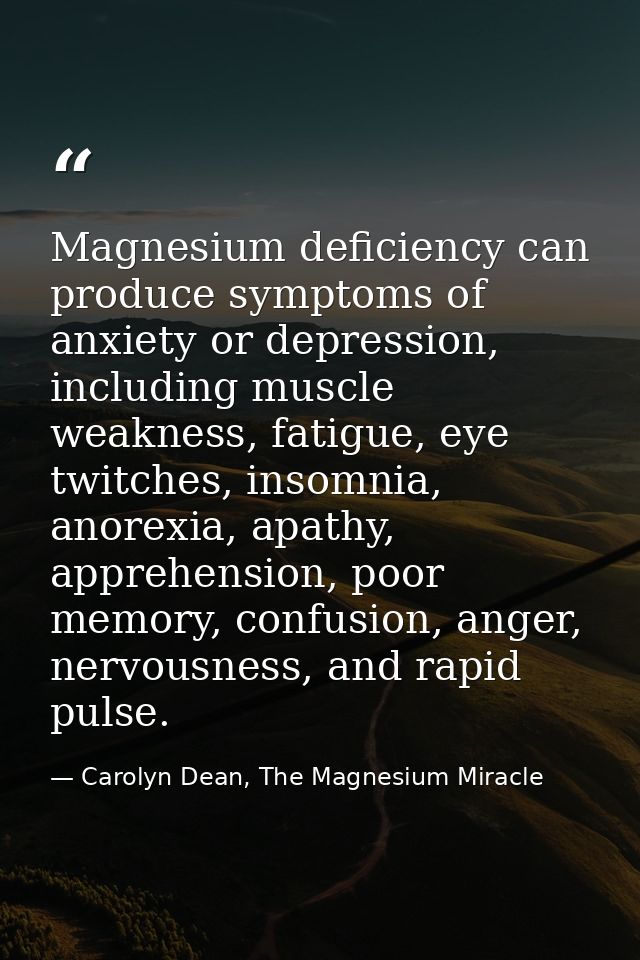 Magnesium deficiency can produce symptoms of anxiety or depression, including muscle weakness, fatigue, eye twitches, in — Carolyn Dean, The Magnesium Miracle