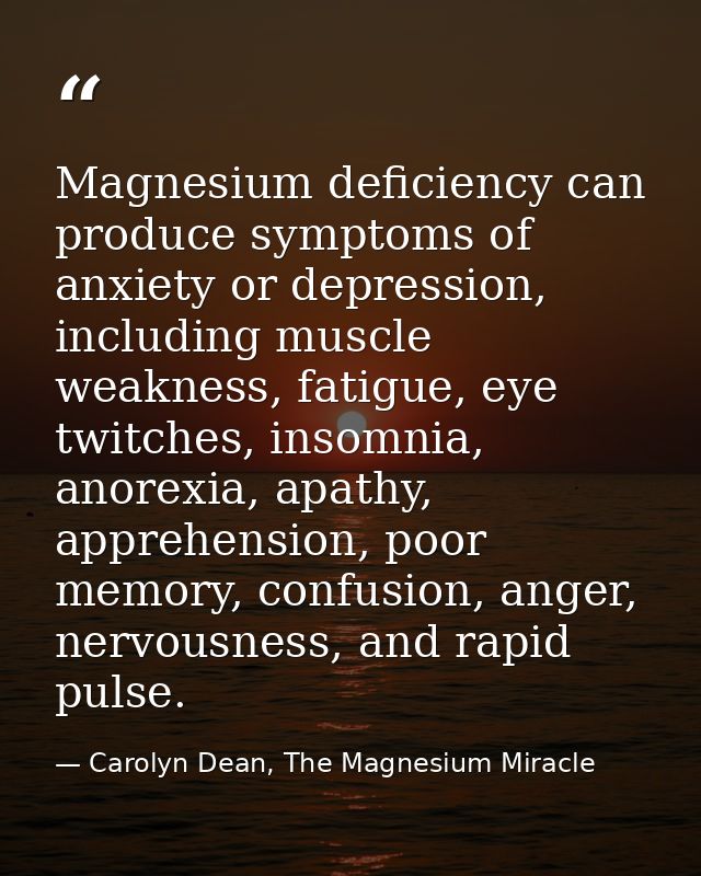 Magnesium deficiency can produce symptoms of anxiety or depression, including muscle weakness, fatigue, eye twitches, in — Carolyn Dean, The Magnesium Miracle