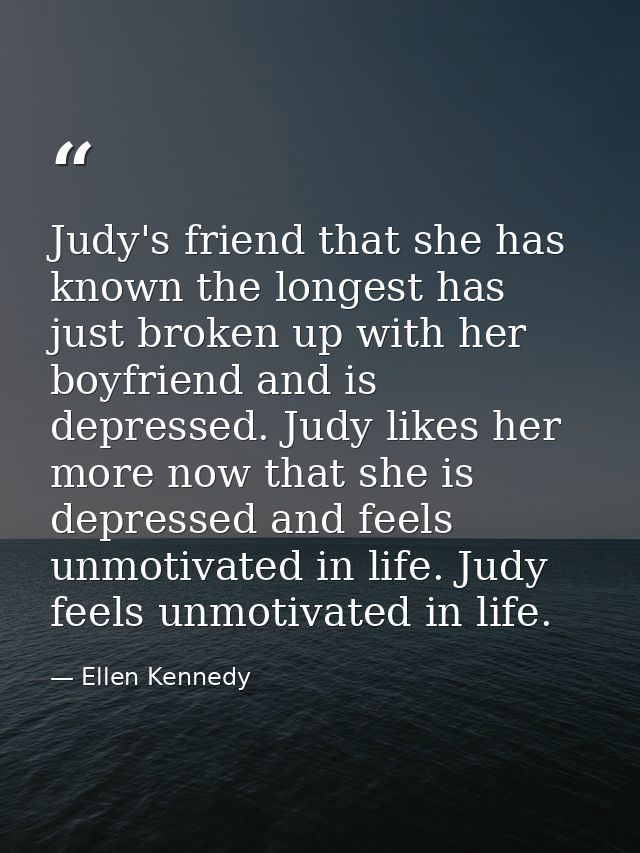 Judy's friend that she has known the longest has just broken up with her boyfriend and is depressed. Judy likes her more — Ellen Kennedy