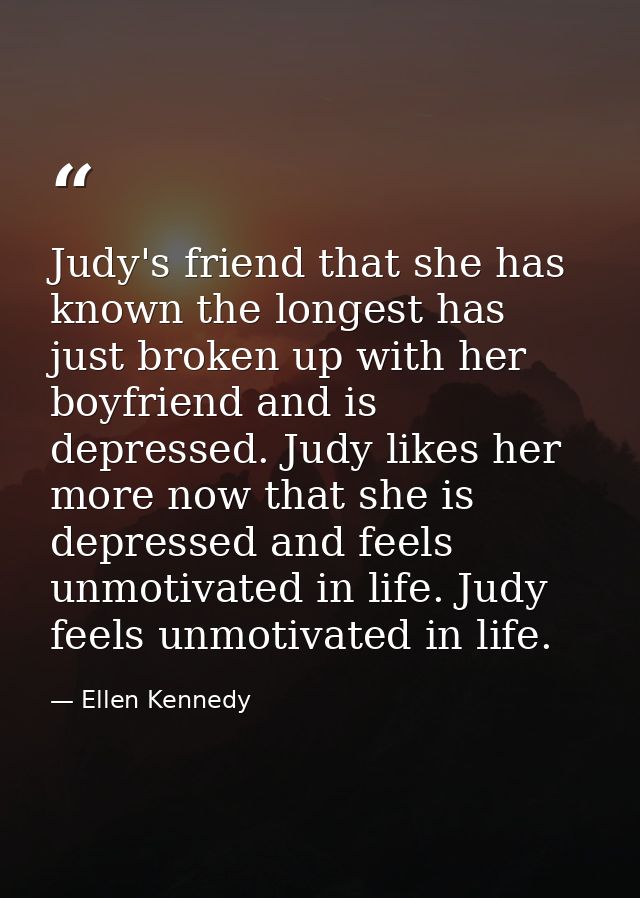 Judy's friend that she has known the longest has just broken up with her boyfriend and is depressed. Judy likes her more — Ellen Kennedy