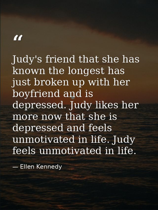 Judy's friend that she has known the longest has just broken up with her boyfriend and is depressed. Judy likes her more — Ellen Kennedy